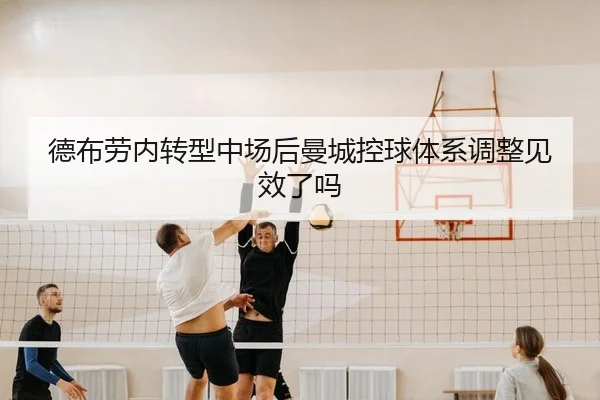 德布劳内转型中场后曼城控球体系调整见效了吗